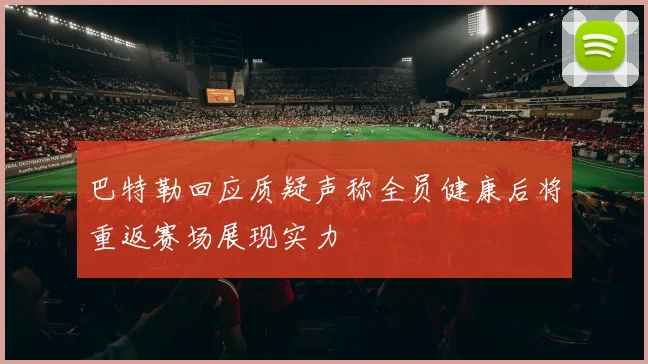巴特勒回应质疑声称全员健康后将重返赛场展现实力