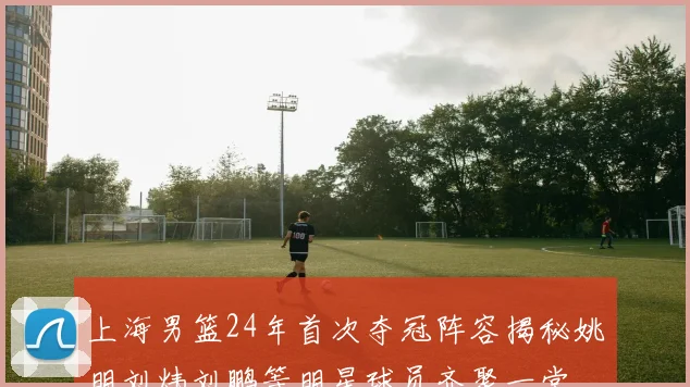 上海男篮24年首次夺冠阵容揭秘姚明刘炜刘鹏等明星球员齐聚一堂