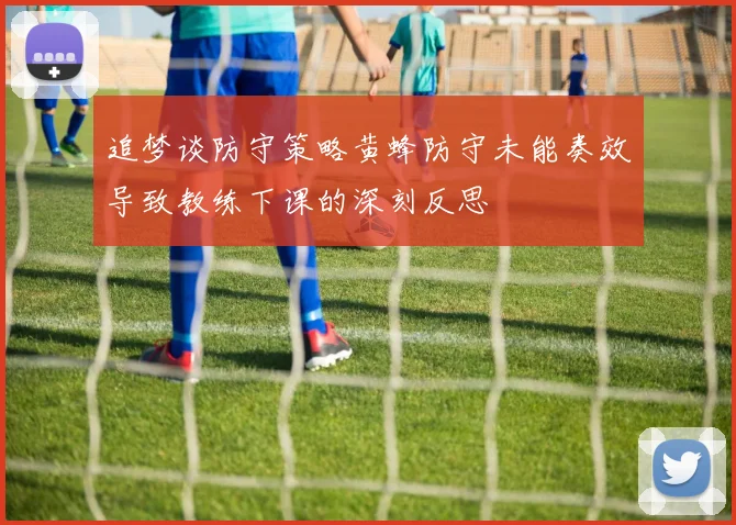 追梦谈防守策略黄蜂防守未能奏效导致教练下课的深刻反思