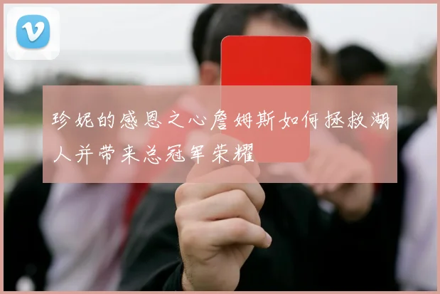 珍妮的感恩之心詹姆斯如何拯救湖人并带来总冠军荣耀