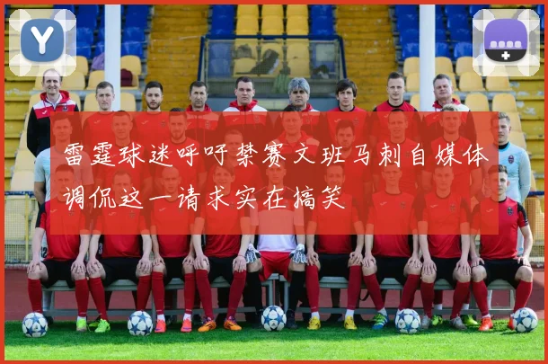 雷霆球迷呼吁禁赛文班马刺自媒体调侃这一请求实在搞笑