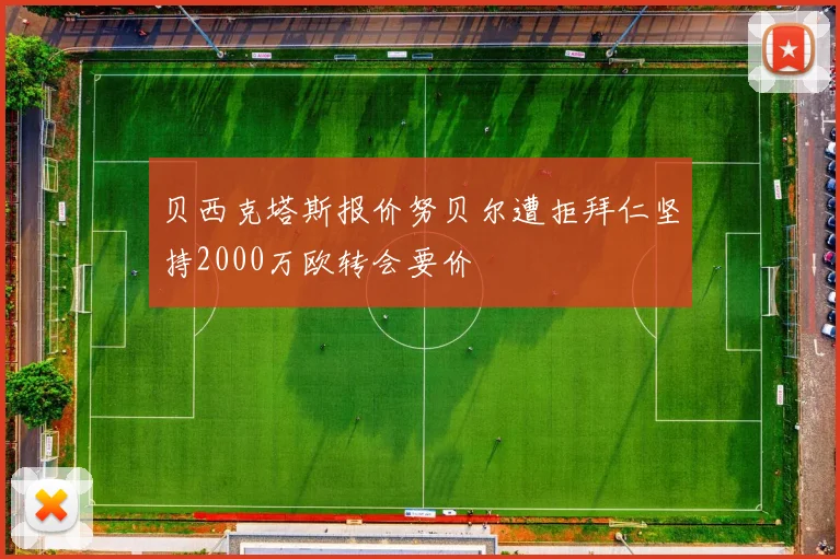 贝西克塔斯报价努贝尔遭拒拜仁坚持2000万欧转会要价