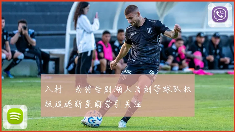 八村塁或将告别湖人马刺等球队积极追逐新星前景引关注
