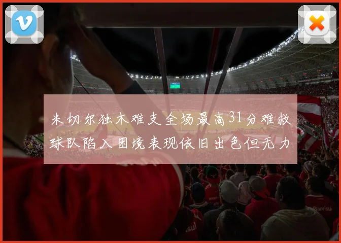 米切尔独木难支全场最高31分难救球队陷入困境表现依旧出色但无力回天