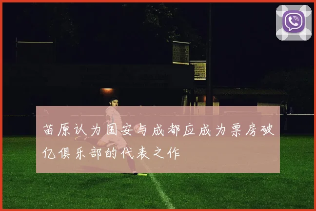 苗原认为国安与成都应成为票房破亿俱乐部的代表之作