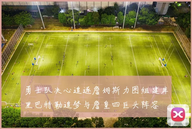 勇士队决心追逐詹姆斯力图组建库里巴特勒追梦与詹皇四巨头阵容