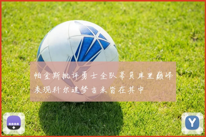 帕金斯批评勇士全队辜负库里巅峰表现科尔追梦吉米皆在其中